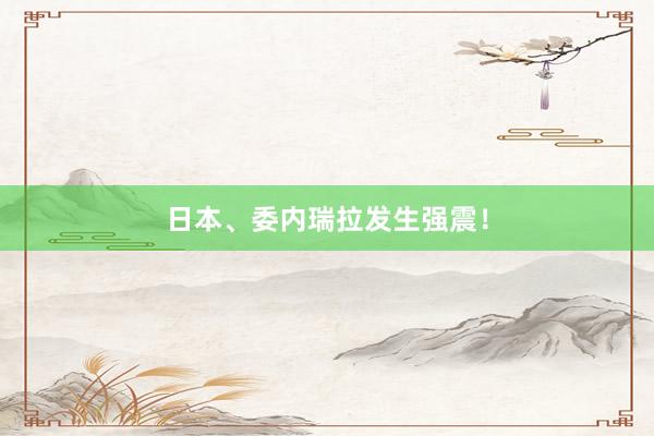 日本、委内瑞拉发生强震！