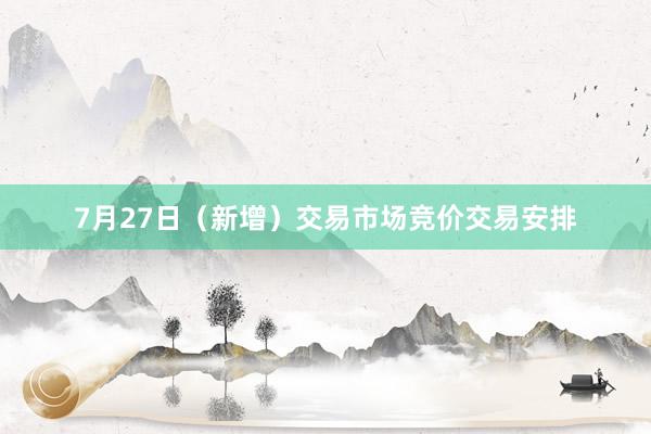 7月27日（新增）交易市场竞价交易安排