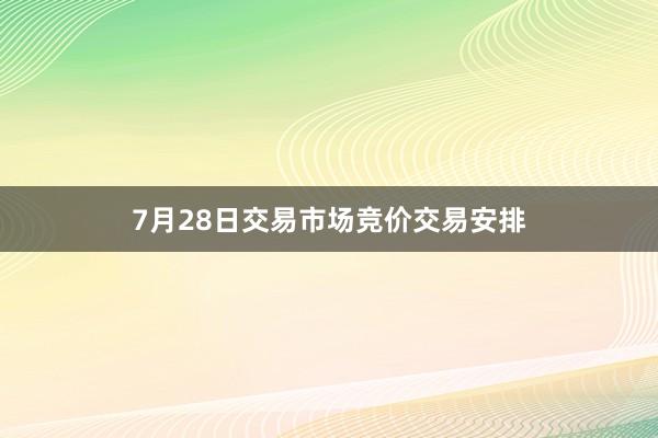 7月28日交易市场竞价交易安排