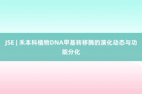 JSE | 禾本科植物DNA甲基转移酶的演化动态与功能分化