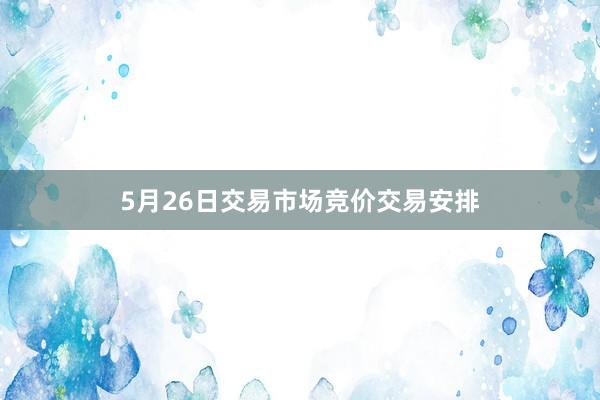 5月26日交易市场竞价交易安排