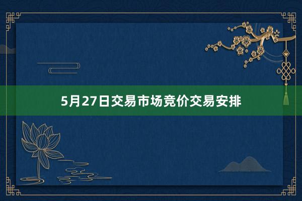 5月27日交易市场竞价交易安排