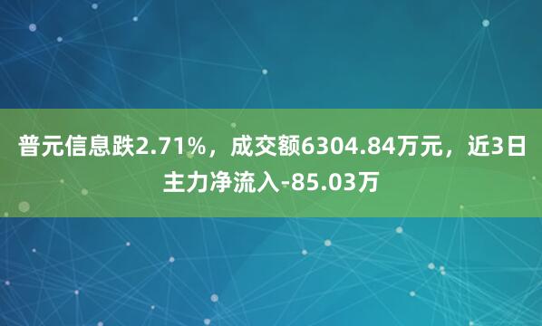 普元信息跌2.71%，成交额6304.84万元，近3日主力净流入-85.03万