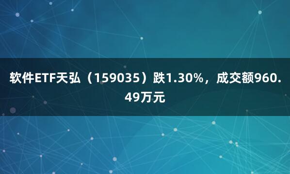 软件ETF天弘（159035）跌1.30%，成交额960.49万元