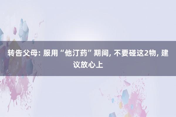 转告父母: 服用“他汀药”期间, 不要碰这2物, 建议放心上