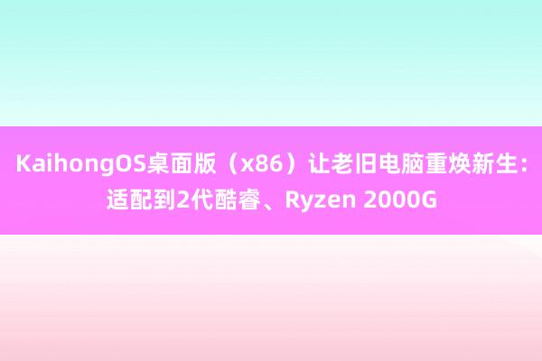 KaihongOS桌面版（x86）让老旧电脑重焕新生：适配到2代酷睿、Ryzen 2000G