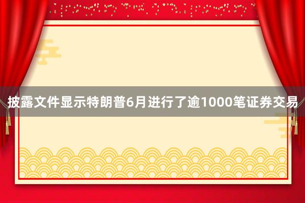 披露文件显示特朗普6月进行了逾1000笔证券交易