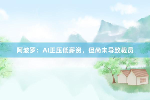 阿波罗：AI正压低薪资，但尚未导致裁员