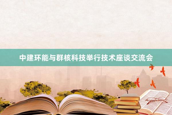 中建环能与群核科技举行技术座谈交流会