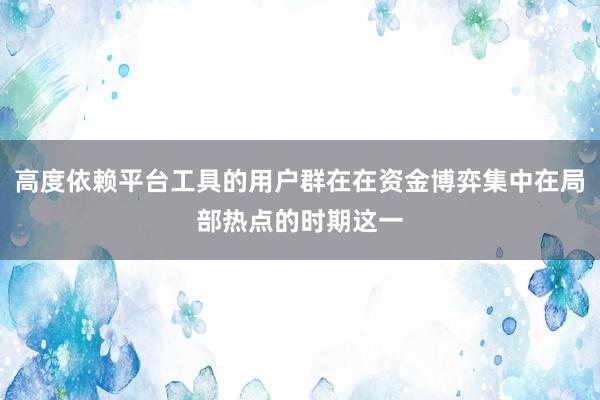 高度依赖平台工具的用户群在在资金博弈集中在局部热点的时期这一