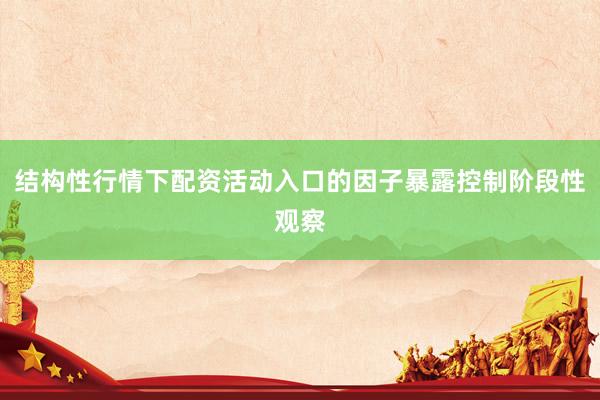 结构性行情下配资活动入口的因子暴露控制阶段性观察