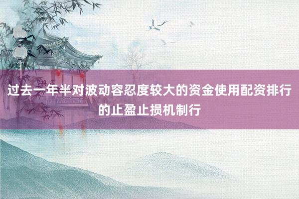 过去一年半对波动容忍度较大的资金使用配资排行的止盈止损机制行
