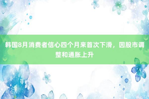 韩国8月消费者信心四个月来首次下滑，因股市调整和通胀上升