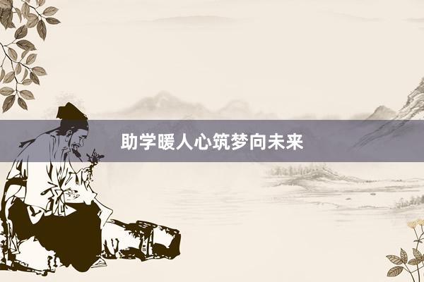 助学暖人心筑梦向未来