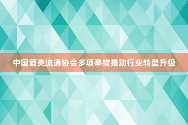 中国酒类流通协会多项举措推动行业转型升级