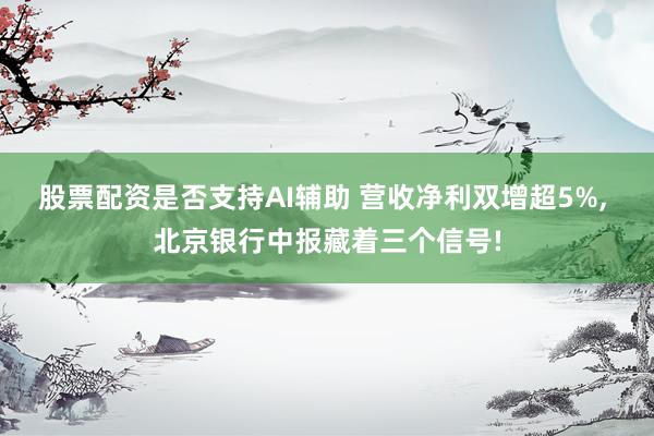 股票配资是否支持AI辅助 营收净利双增超5%, 北京银行中报藏着三个信号!