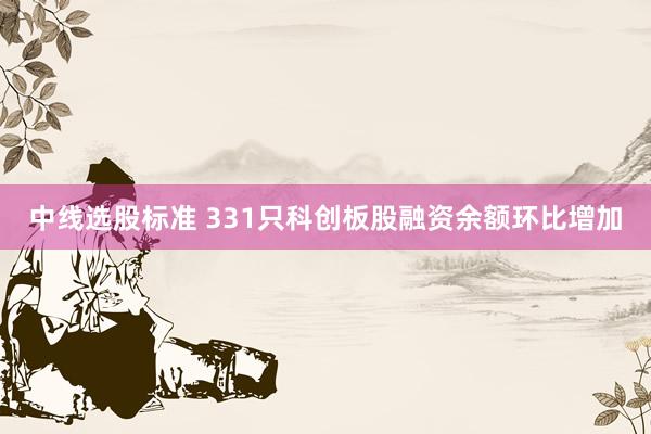 中线选股标准 331只科创板股融资余额环比增加
