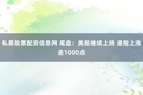 私募股票配资信息网 尾盘：美股继续上扬 道指上涨逾1000点