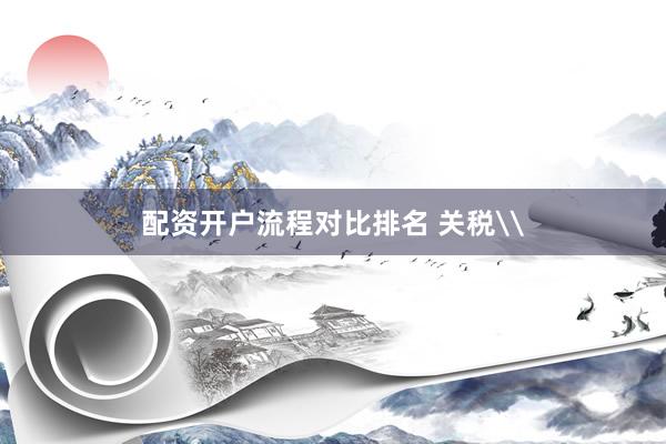 配资开户流程对比排名 关税\