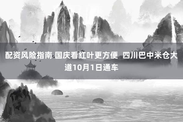 配资风险指南 国庆看红叶更方便  四川巴中米仓大道10月1日通车