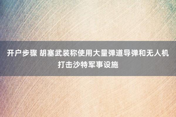 开户步骤 胡塞武装称使用大量弹道导弹和无人机打击沙特军事设施
