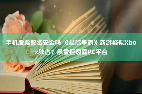 手机股票配资安全吗 《星际争霸》新游疑似Xbox独占?暴雪拒透露PC平台