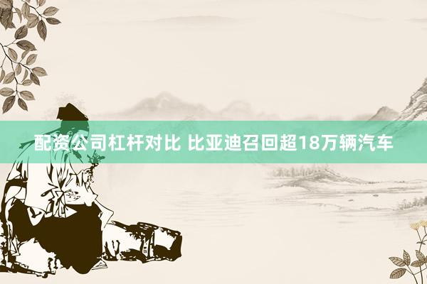 配资公司杠杆对比 比亚迪召回超18万辆汽车