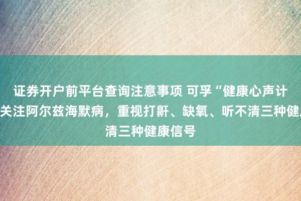 证券开户前平台查询注意事项 可孚“健康心声计划”：关注阿尔兹海默病，重视打鼾、缺氧、听不清三种健康信号