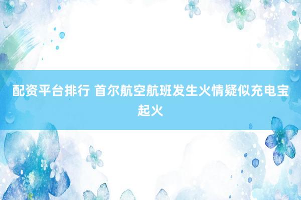 配资平台排行 首尔航空航班发生火情　疑似充电宝起火