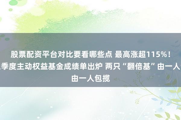 股票配资平台对比要看哪些点 最高涨超115%！前三季度主动权益基金成绩单出炉 两只“翻倍基”由一人包揽