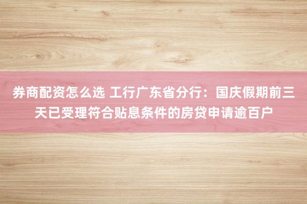 券商配资怎么选 工行广东省分行：国庆假期前三天已受理符合贴息条件的房贷申请逾百户