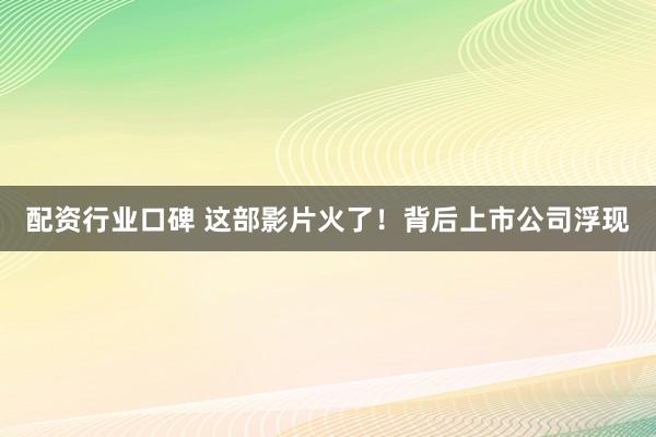 配资行业口碑 这部影片火了！背后上市公司浮现