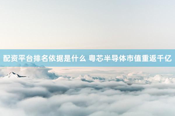 配资平台排名依据是什么 粤芯半导体市值重返千亿